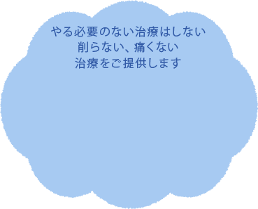 やる必要のない治療はしない削らない、痛くない治療をご提供します