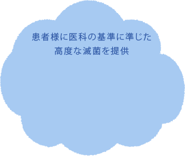 患者様に医科の基準に準じた高度な滅菌を提供